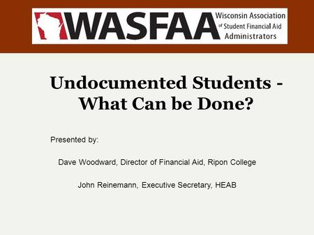 Undocumented Students - What Can be Done? Presented by: Dave Woodward, Director of Financial Aid, Ripon College John Reinemann, Executive Secretary, HEAB.