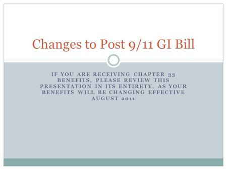 IF YOU ARE RECEIVING CHAPTER 33 BENEFITS, PLEASE REVIEW THIS PRESENTATION IN ITS ENTIRETY, AS YOUR BENEFITS WILL BE CHANGING EFFECTIVE AUGUST 2011 Changes.