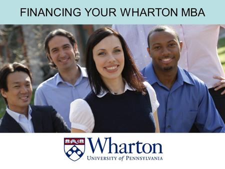 THE WHARTON MBA FINANCING YOUR WHARTON MBA. THE WHARTON MBA PUTTING THE PIECES TOGETHER A Wharton MBA is an investment -in yourself, and -in your future.
