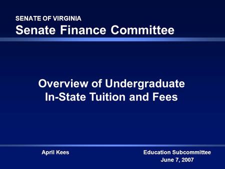 SENATE OF VIRGINIA Senate Finance Committee Education Subcommittee June 7, 2007 Overview of Undergraduate In-State Tuition and Fees April Kees.