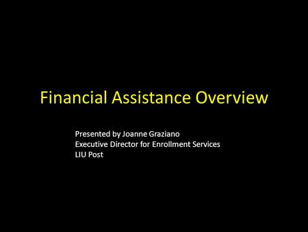 Financial Assistance Overview Presented by Joanne Graziano Executive Director for Enrollment Services LIU Post.