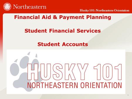 Husky 101: Northeastern Orientation Financial Aid & Payment Planning Student Financial Services Student Accounts 1.