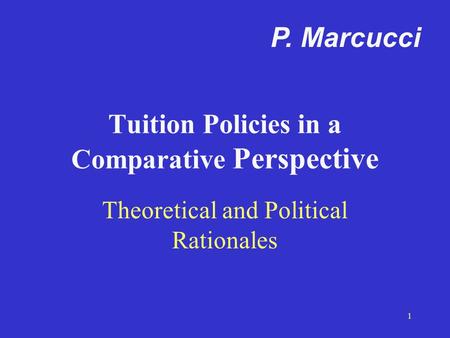 1 Tuition Policies in a Comparative Perspective Theoretical and Political Rationales P. Marcucci.