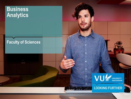 Business Analytics Faculty of Sciences. Why Business Analytics? Business Analytics in practice: The VU medical centre.