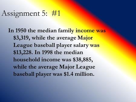 Assignment 5: #1 In 1950 the median family income was $3,319, while the average Major League baseball player salary was $13,228. In 1998 the median household.