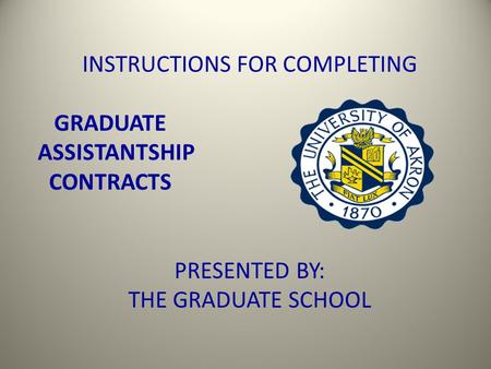 INSTRUCTIONS FOR COMPLETING GRADUATE ASSISTANTSHIP CONTRACTS PRESENTED BY: THE GRADUATE SCHOOL.