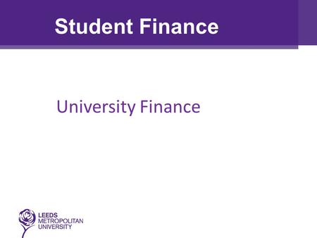 University Finance Student Finance. True/False: Tuition Fees are the same for all universities in the UK Everyone is entitled to a student grant The money.