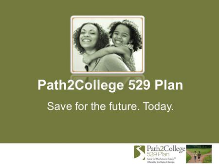 Path2College 529 Plan Save for the future. Today..