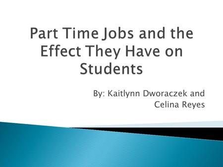 By: Kaitlynn Dworaczek and Celina Reyes.  We chose to research the topic of the affect that part time jobs have on high school students because it is.