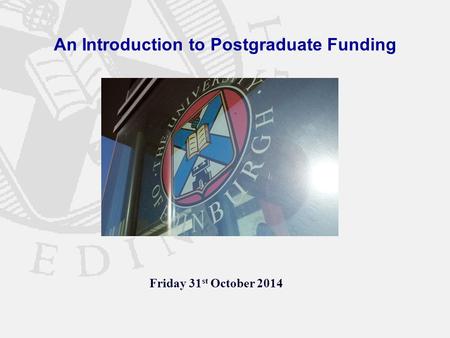An Introduction to Postgraduate Funding Friday 31 st October 2014.