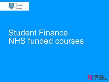 Student Finance. NHS funded courses. Disclaimer The information and figures used are based on what we know for 2015/16 entry The current NHS bursaries.