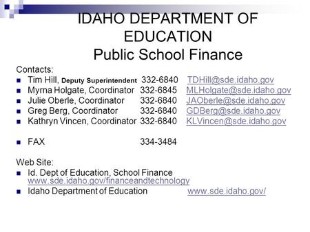 IDAHO DEPARTMENT OF EDUCATION Public School Finance Contacts: Tim Hill, Deputy Superintendent 332-6840 Myrna Holgate,