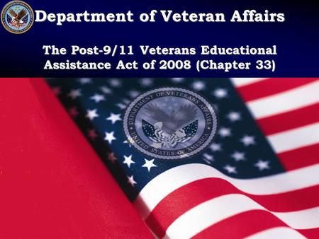 Department of Veteran Affairs The Post-9/11 Veterans Educational Assistance Act of 2008 (Chapter 33)