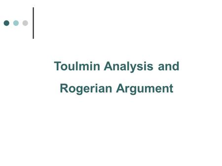 Toulmin Analysis and Rogerian Argument. The Toulmin Model of Argumentation.