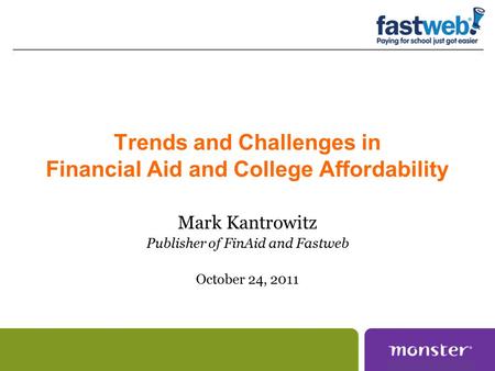 Trends and Challenges in Financial Aid and College Affordability Mark Kantrowitz Publisher of FinAid and Fastweb October 24, 2011.