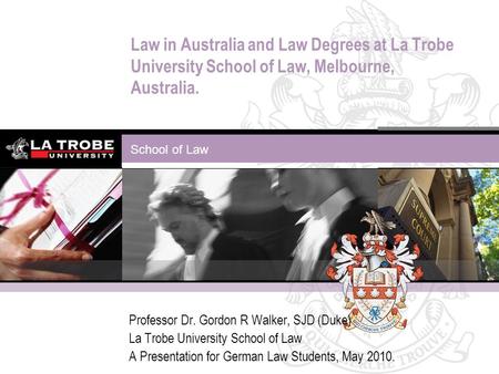 School of Law Law in Australia and Law Degrees at La Trobe University School of Law, Melbourne, Australia. Professor Dr. Gordon R Walker, SJD (Duke) La.