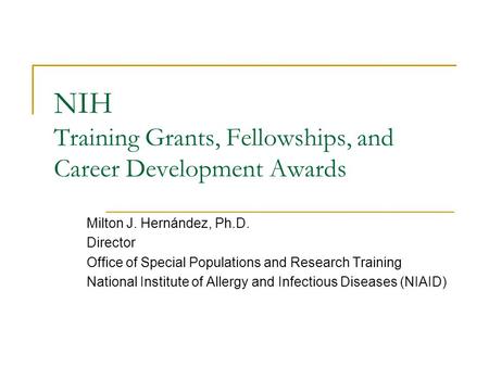NIH Training Grants, Fellowships, and Career Development Awards Milton J. Hernández, Ph.D. Director Office of Special Populations and Research Training.