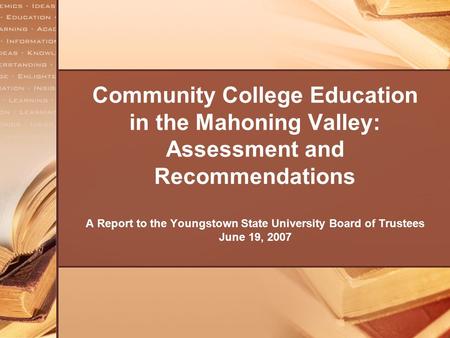 Community College Education in the Mahoning Valley: Assessment and Recommendations A Report to the Youngstown State University Board of Trustees June 19,