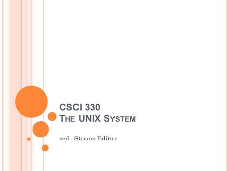 CSCI 330 T HE UNIX S YSTEM sed - Stream Editor. W HAT IS SED ? A non-interactive stream editor Interprets sed instructions and performs actions Use sed.