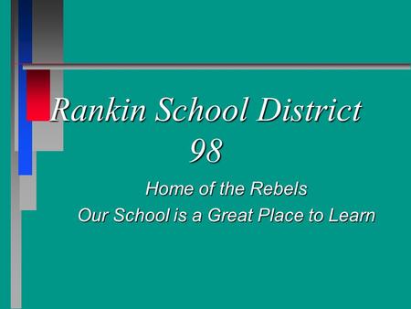 Rankin School District 98 Home of the Rebels Our School is a Great Place to Learn.