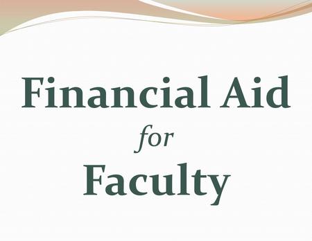 Financial Aid for Faculty. Types of Financial Aid Grants Loans Work study Scholarships Third-Party Sponsorships.