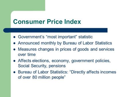 Consumer Price Index Government’s “most important” statistic Announced monthly by Bureau of Labor Statistics Measures changes in prices of goods and services.