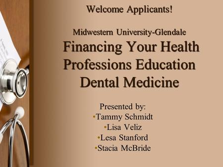 Welcome Applicants! Midwestern University-Glendale Financing Your Health Professions Education Dental Medicine Presented by: Tammy Schmidt Lisa Veliz Lesa.