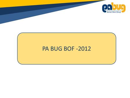 PA BUG BOF -2012. General Announcements: Please turn off all cell phones/pagers If you must leave the session early, please do so as discreetly as possible.