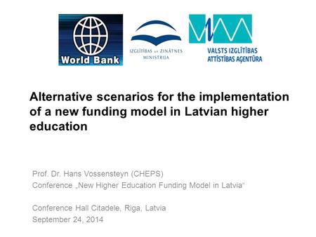 Alternative scenarios for the implementation of a new funding model in Latvian higher education Prof. Dr. Hans Vossensteyn (CHEPS) Conference „New Higher.