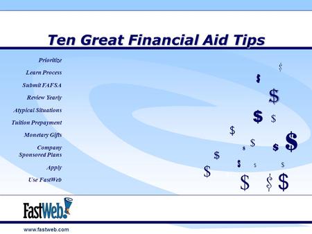 Www.fastweb.com Ten Great Financial Aid Tips $ $ $ $ $ $ $ $ Prioritize Learn Process Submit FAFSA Review Yearly Atypical Situations Tuition Prepayment.