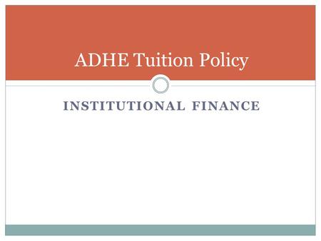 INSTITUTIONAL FINANCE ADHE Tuition Policy. Tuition Policy Policy established in October 1981 by the Coordinating Board Tuition and fee adjustments should.