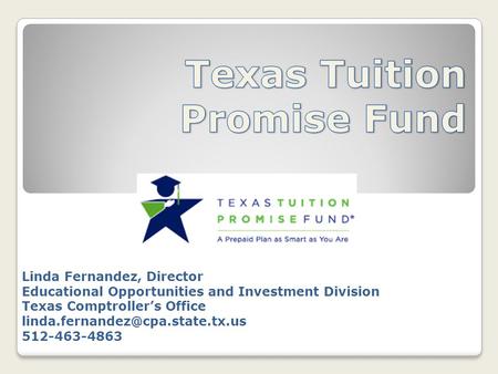 Linda Fernandez, Director Educational Opportunities and Investment Division Texas Comptroller’s Office 512-463-4863.