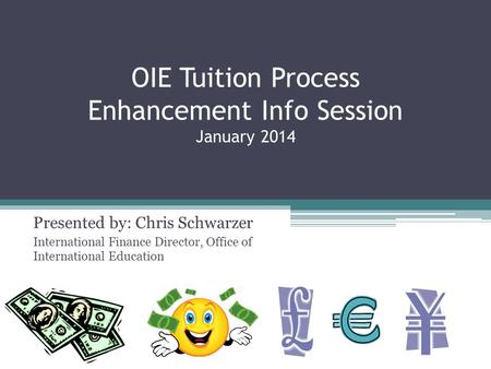 OIE Tuition Process Enhancement Info Session January 2014 Presented by: Chris Schwarzer International Finance Director, Office of International Education.