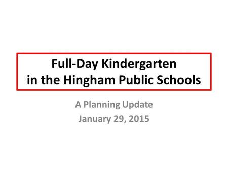 Full-Day Kindergarten in the Hingham Public Schools A Planning Update January 29, 2015.