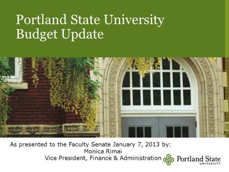 Portland State University Budget Update As presented to the Faculty Senate January 7, 2013 by: Monica Rimai Vice President, Finance & Administration.