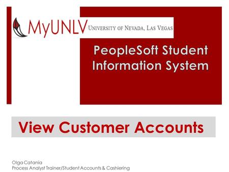 View Customer Accounts Olga Catania Process Analyst Trainer/Student Accounts & Cashiering.