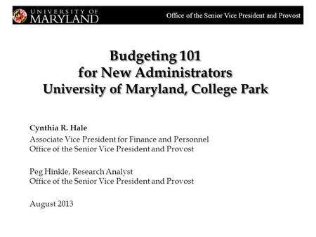 Budgeting 101 for New Administrators University of Maryland, College Park Cynthia R. Hale Associate Vice President for Finance and Personnel Office of.