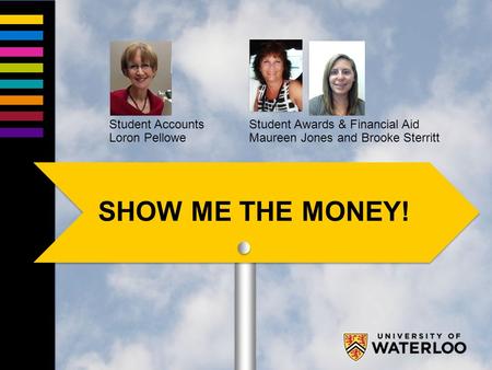 Student Accounts Loron Pellowe Student Awards & Financial Aid Maureen Jones and Brooke Sterritt SHOW ME THE MONEY!
