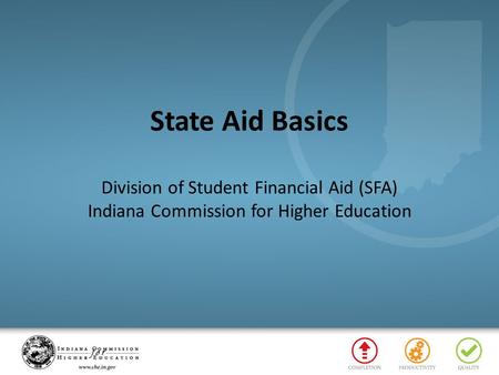State Aid Basics Division of Student Financial Aid (SFA) Indiana Commission for Higher Education.