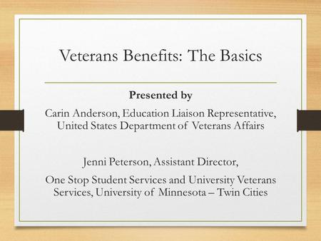 Veterans Benefits: The Basics Presented by Carin Anderson, Education Liaison Representative, United States Department of Veterans Affairs Jenni Peterson,