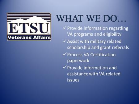 Who Qualifies? Current military – active duty and reserve Prior military Military dependents ETSU Department of Veterans Affairs.