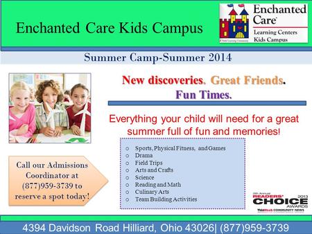 Summer Camp-Summer 2014 Enchanted Care Kids Campus 4394 Davidson Road Hilliard, Ohio 43026| (877)959-3739 New discoveries. Great Friends. Fun Times. Everything.