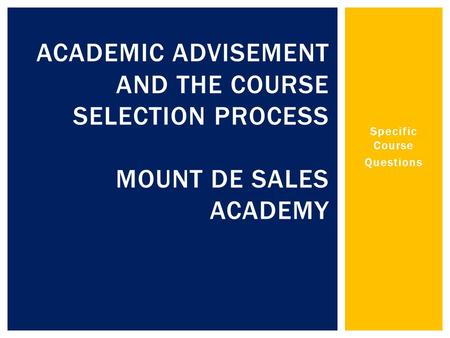 Specific Course Questions ACADEMIC ADVISEMENT AND THE COURSE SELECTION PROCESS MOUNT DE SALES ACADEMY.