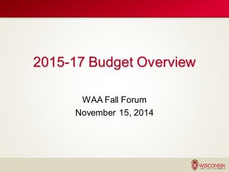 2015-17 UW SYSTEM STATE BUDGET REQUEST WAA Fall Forum November 15, 2014 2015-17 Budget Overview.