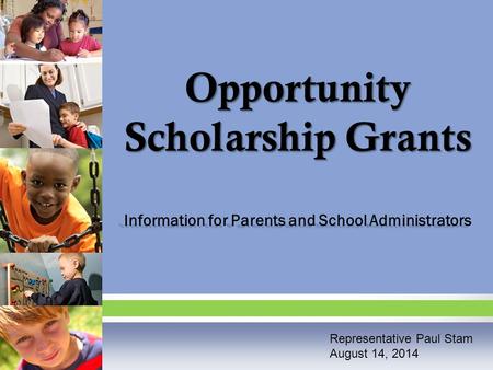 Opportunity Scholarship Grants Information for Parents and School Administrators Representative Paul Stam August 14, 2014.
