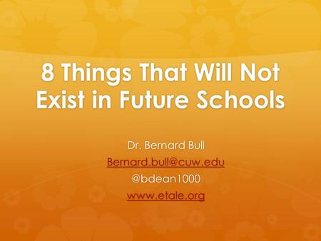 8 Things That Will Not Exist in Future Schools Dr. Bernard