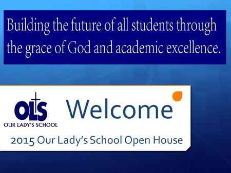 Welcome 2015 Our Lady’s School Open House. Why OLS?  Community  Faith  Opportunity  Excellence.