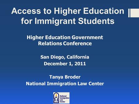 Access to Higher Education for Immigrant Students Higher Education Government Relations Conference San Diego, California December 1, 2011 Tanya Broder.
