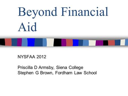 Beyond Financial Aid NYSFAA 2012 Priscilla D Armsby, Siena College Stephen G Brown, Fordham Law School.