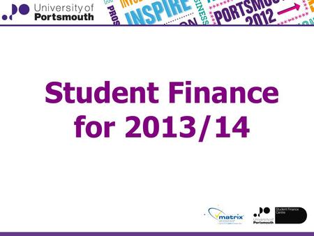 Student Finance for 2013/14. Please note, the information in these slides has been put together by the University of Portsmouth, and is correct at the.